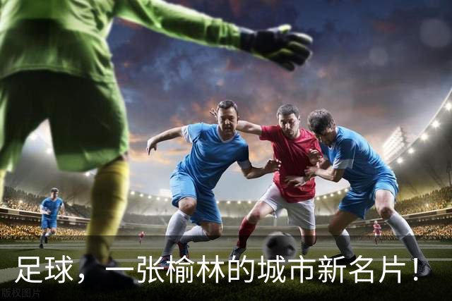 足球，一张榆林的城市新名片！