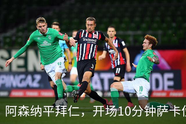 阿森纳平拜仁，开场10分钟萨卡伤退，阿尔特塔直言伤情不容乐观